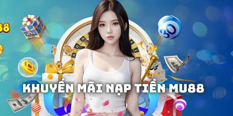Nạp Tiền MU88 - Bước Đầu Để Tham Gia Cá Cược Online An Toàn 2 Nhiều trải nghiệm thú vị cùng khuyến mãi hấp dẫn